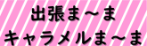 出張・キャラメル